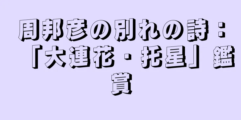 周邦彦の別れの詩：「大連花・托星」鑑賞