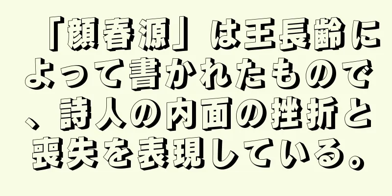 「顔春源」は王長齢によって書かれたもので、詩人の内面の挫折と喪失を表現している。