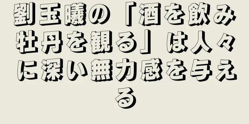 劉玉曦の「酒を飲み牡丹を観る」は人々に深い無力感を与える