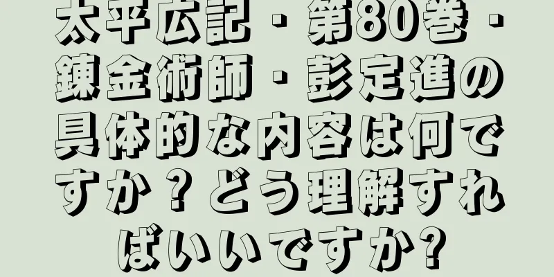 太平広記・第80巻・錬金術師・彭定進の具体的な内容は何ですか？どう理解すればいいですか?