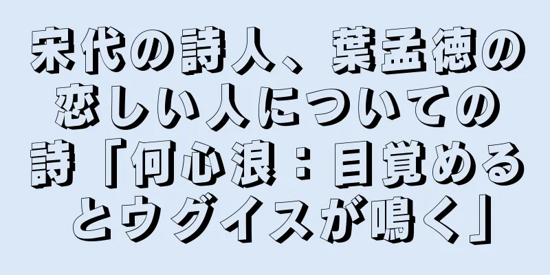 宋代の詩人、葉孟徳の恋しい人についての詩「何心浪：目覚めるとウグイスが鳴く」
