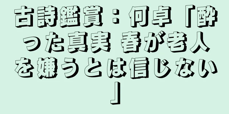 古詩鑑賞：何卓「酔った真実 春が老人を嫌うとは信じない」