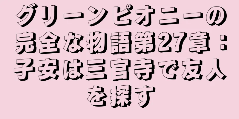 グリーンピオニーの完全な物語第27章：子安は三官寺で友人を探す