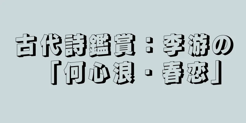 古代詩鑑賞：李游の「何心浪・春恋」