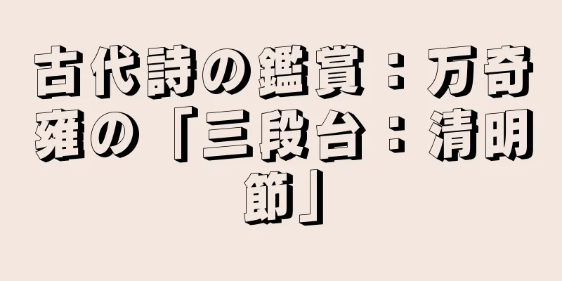 古代詩の鑑賞：万奇雍の「三段台：清明節」