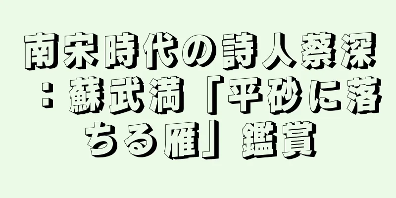 南宋時代の詩人蔡深：蘇武満「平砂に落ちる雁」鑑賞