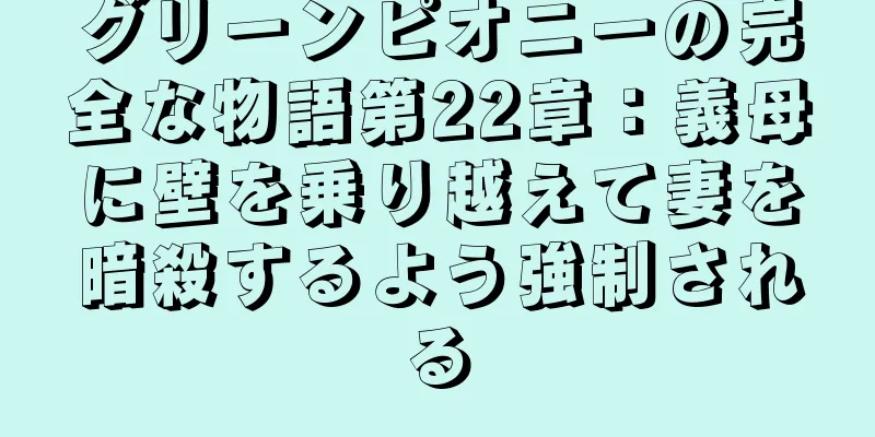 グリーンピオニーの完全な物語第22章：義母に壁を乗り越えて妻を暗殺するよう強制される