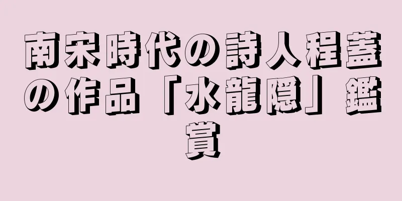 南宋時代の詩人程蓋の作品「水龍隠」鑑賞