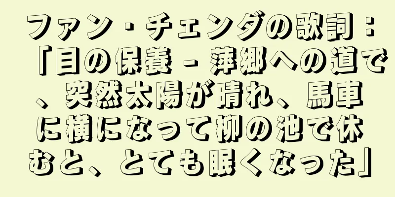 ファン・チェンダの歌詞：「目の保養 - 萍郷への道で、突然太陽が晴れ、馬車に横になって柳の池で休むと、とても眠くなった」