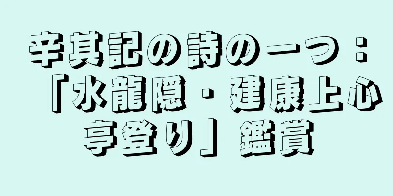 辛其記の詩の一つ：「水龍隠・建康上心亭登り」鑑賞