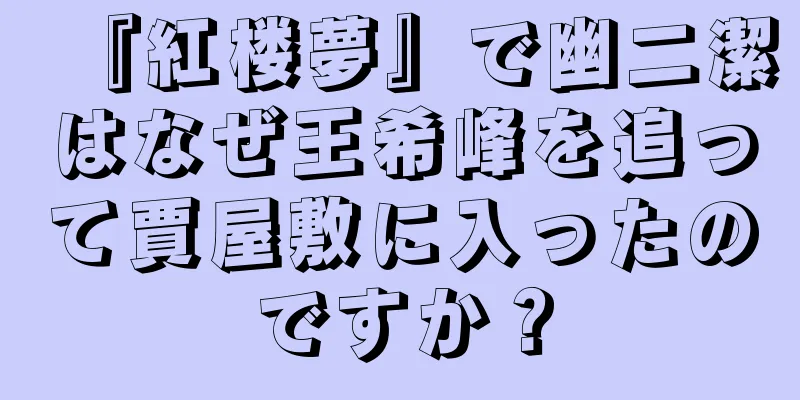 『紅楼夢』で幽二潔はなぜ王希峰を追って賈屋敷に入ったのですか？