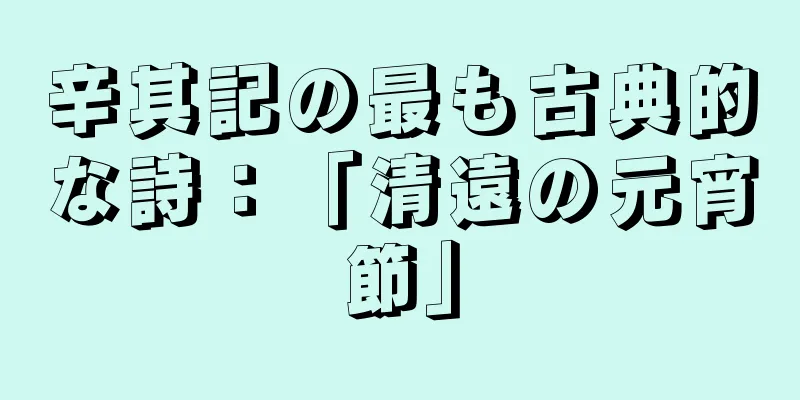 辛其記の最も古典的な詩：「清遠の元宵節」