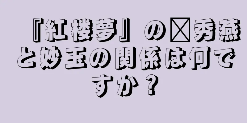 『紅楼夢』の邢秀燕と妙玉の関係は何ですか？