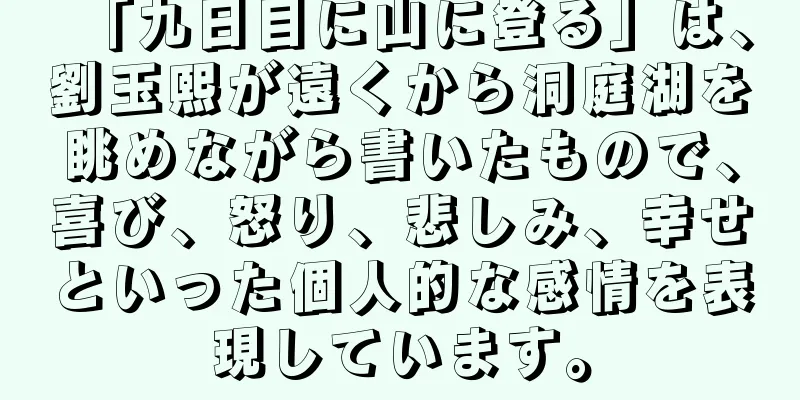 「九日目に山に登る」は、劉玉熙が遠くから洞庭湖を眺めながら書いたもので、喜び、怒り、悲しみ、幸せといった個人的な感情を表現しています。
