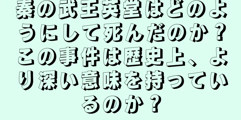 秦の武王英堂はどのようにして死んだのか？この事件は歴史上、より深い意味を持っているのか？