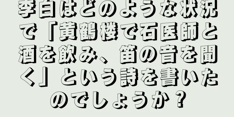 李白はどのような状況で「黄鶴楼で石医師と酒を飲み、笛の音を聞く」という詩を書いたのでしょうか？