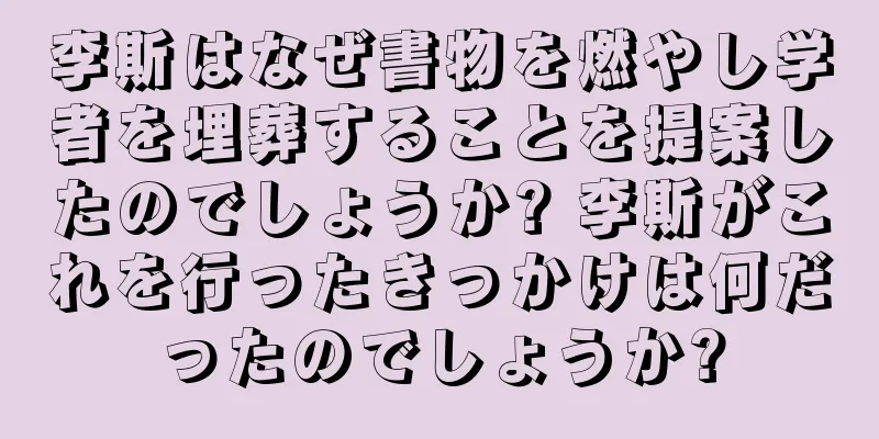 李斯はなぜ書物を燃やし学者を埋葬することを提案したのでしょうか? 李斯がこれを行ったきっかけは何だったのでしょうか?