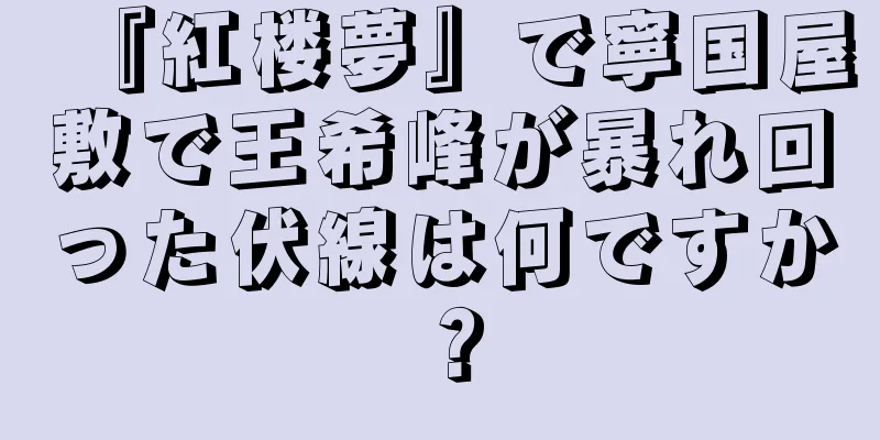 『紅楼夢』で寧国屋敷で王希峰が暴れ回った伏線は何ですか？