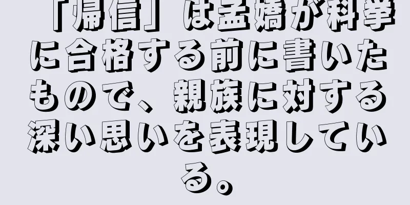 「帰信」は孟嬌が科挙に合格する前に書いたもので、親族に対する深い思いを表現している。