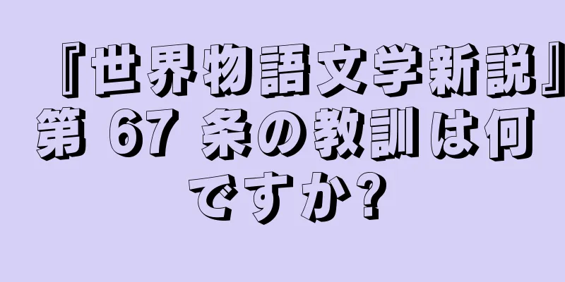 『世界物語文学新説』第 67 条の教訓は何ですか?