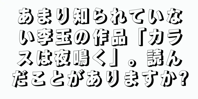 あまり知られていない李玉の作品「カラスは夜鳴く」。読んだことがありますか?