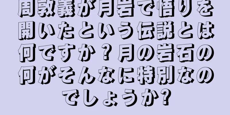 周敦義が月岩で悟りを開いたという伝説とは何ですか？月の岩石の何がそんなに特別なのでしょうか?