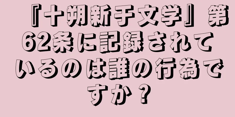 『十朔新于文学』第62条に記録されているのは誰の行為ですか？
