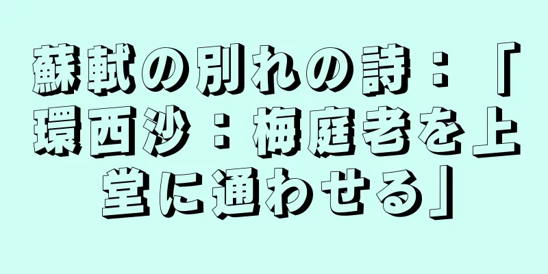 蘇軾の別れの詩：「環西沙：梅庭老を上堂に通わせる」