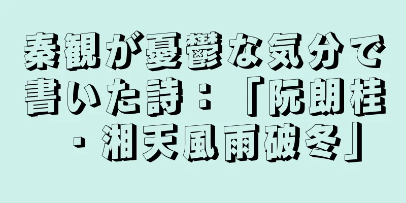 秦観が憂鬱な気分で書いた詩：「阮朗桂・湘天風雨破冬」