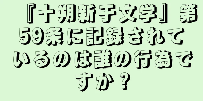 『十朔新于文学』第59条に記録されているのは誰の行為ですか？