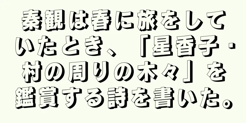 秦観は春に旅をしていたとき、「星香子・村の周りの木々」を鑑賞する詩を書いた。