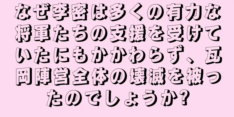 なぜ李密は多くの有力な将軍たちの支援を受けていたにもかかわらず、瓦岡陣営全体の壊滅を被ったのでしょうか?