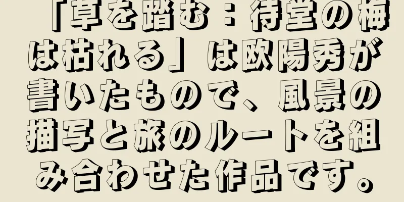「草を踏む：待堂の梅は枯れる」は欧陽秀が書いたもので、風景の描写と旅のルートを組み合わせた作品です。