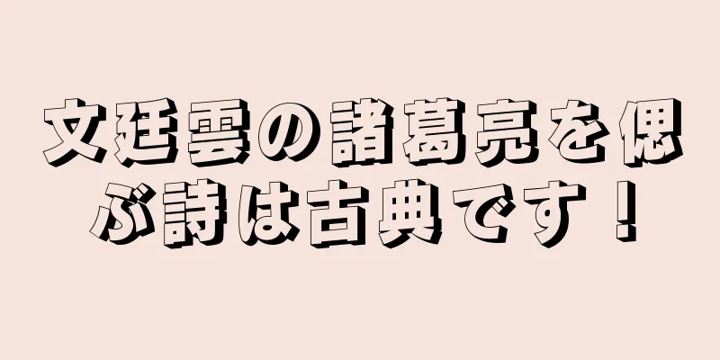 文廷雲の諸葛亮を偲ぶ詩は古典です！