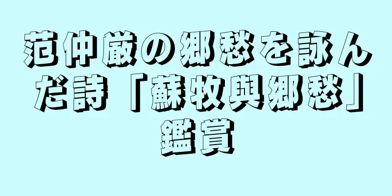 范仲厳の郷愁を詠んだ詩「蘇牧與郷愁」鑑賞