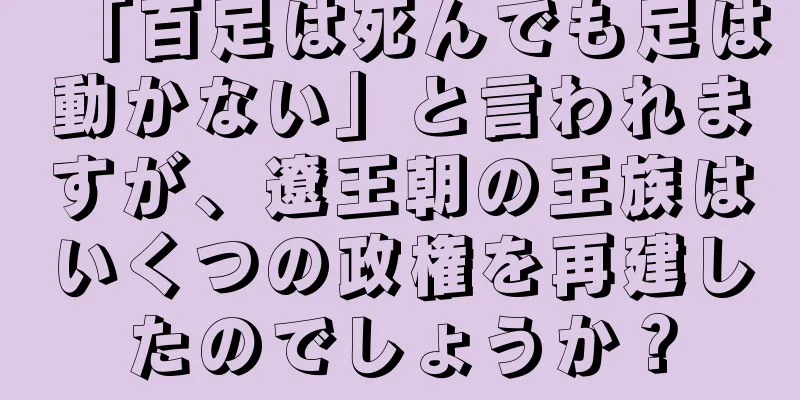 「百足は死んでも足は動かない」と言われますが、遼王朝の王族はいくつの政権を再建したのでしょうか？