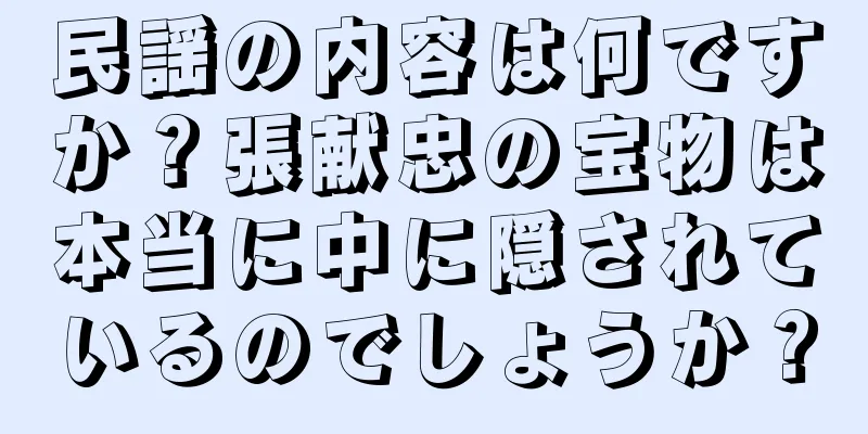 民謡の内容は何ですか？張献忠の宝物は本当に中に隠されているのでしょうか？