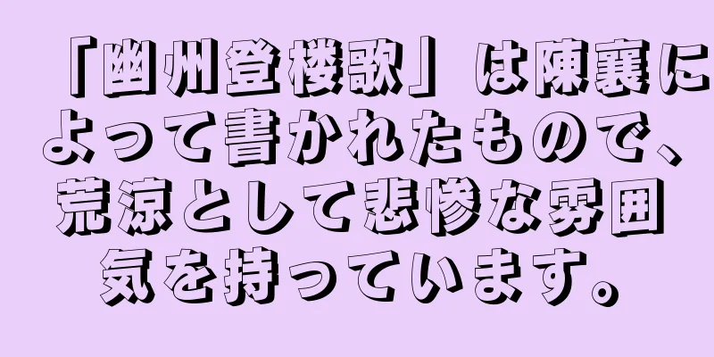 「幽州登楼歌」は陳襄によって書かれたもので、荒涼として悲惨な雰囲気を持っています。