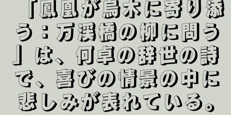 「鳳凰が烏木に寄り添う：万渓橋の柳に問う」は、何卓の辞世の詩で、喜びの情景の中に悲しみが表れている。