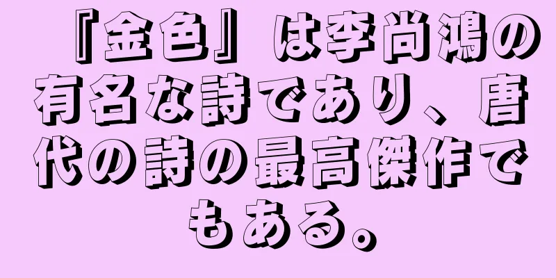 『金色』は李尚鴻の有名な詩であり、唐代の詩の最高傑作でもある。