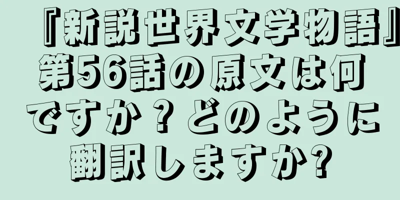 『新説世界文学物語』第56話の原文は何ですか？どのように翻訳しますか?