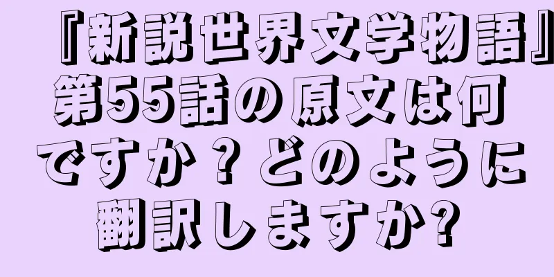 『新説世界文学物語』第55話の原文は何ですか？どのように翻訳しますか?