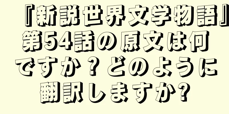 『新説世界文学物語』第54話の原文は何ですか？どのように翻訳しますか?