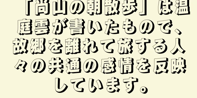 「尚山の朝散歩」は温庭雲が書いたもので、故郷を離れて旅する人々の共通の感情を反映しています。
