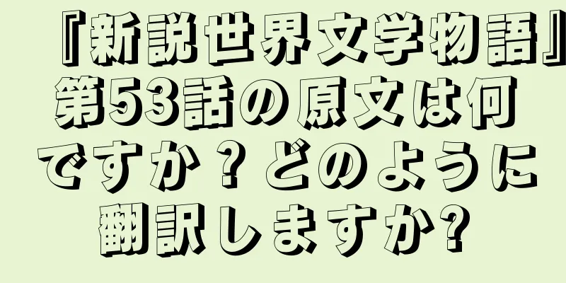 『新説世界文学物語』第53話の原文は何ですか？どのように翻訳しますか?