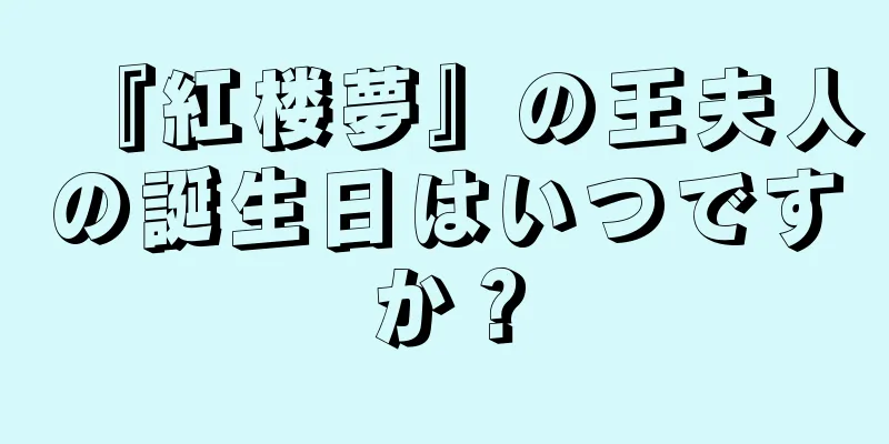 『紅楼夢』の王夫人の誕生日はいつですか？