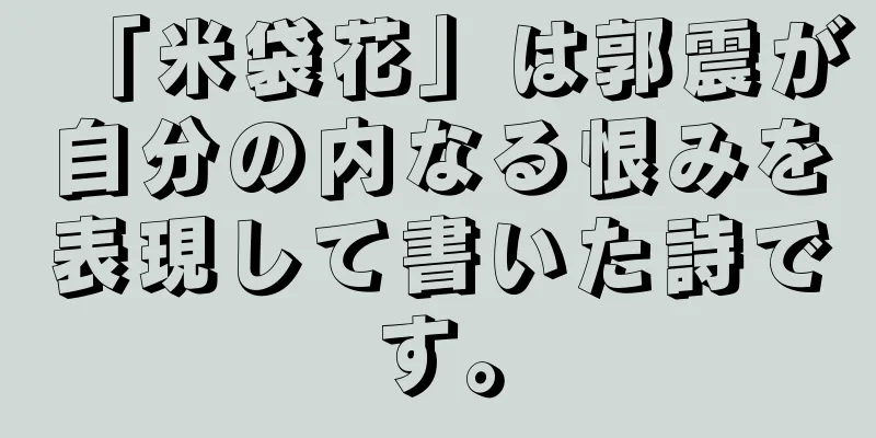 「米袋花」は郭震が自分の内なる恨みを表現して書いた詩です。