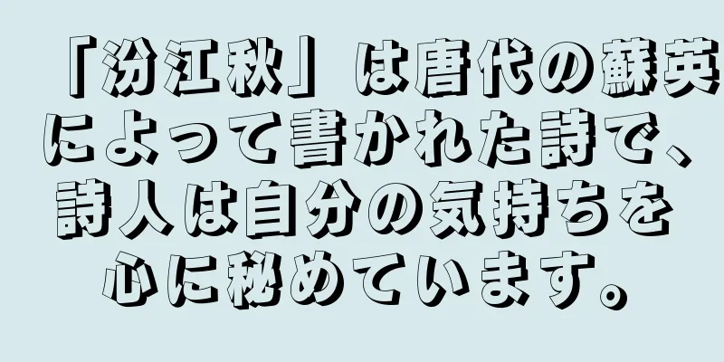 「汾江秋」は唐代の蘇英によって書かれた詩で、詩人は自分の気持ちを心に秘めています。
