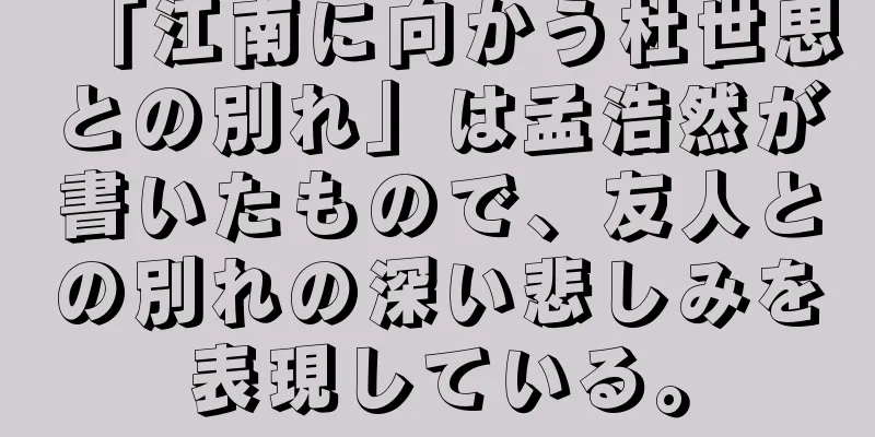「江南に向かう杜世思との別れ」は孟浩然が書いたもので、友人との別れの深い悲しみを表現している。