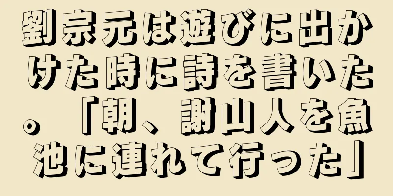 劉宗元は遊びに出かけた時に詩を書いた。「朝、謝山人を魚池に連れて行った」